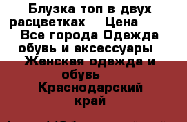 Блузка топ в двух расцветках  › Цена ­ 800 - Все города Одежда, обувь и аксессуары » Женская одежда и обувь   . Краснодарский край